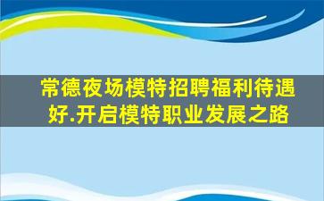 常德夜场模特招聘福利待遇好.开启模特职业发展之路